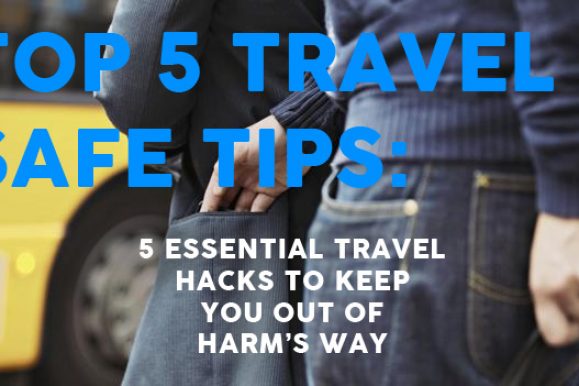 Top 5 Travel Safe Tips – Five essential travel hacks to keep you out of harm’s way