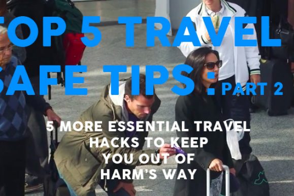 Top 5 Travel Safe Tips Part 2 – Five essential travel hacks to keep you out of harm’s way